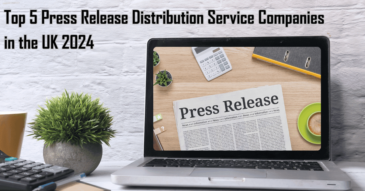 Top 5 Press Release Distribution Service Companies in UK 2024